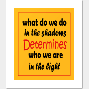 What do we do in the shadows determines who we are in the light Posters and Art